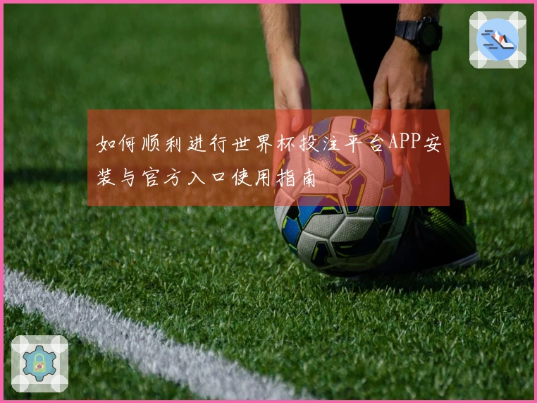 如何顺利进行世界杯投注平台APP安装与官方入口使用指南
