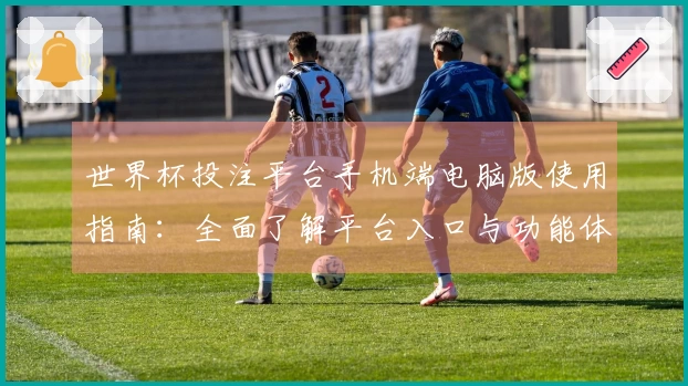 世界杯投注平台手机端电脑版使用指南:全面了解平台入口与功能体验