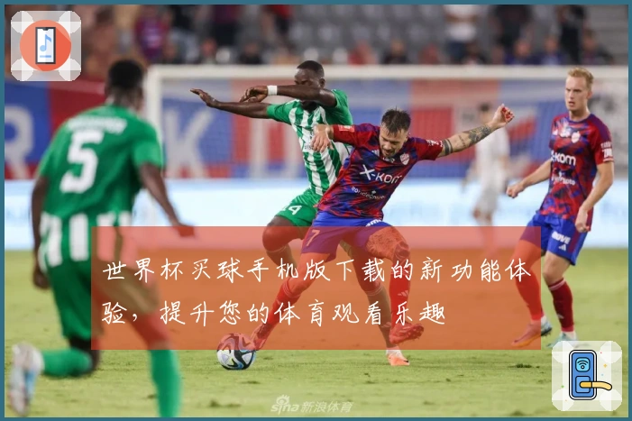 世界杯买球手机版下载的新功能体验，提升您的体育观看乐趣