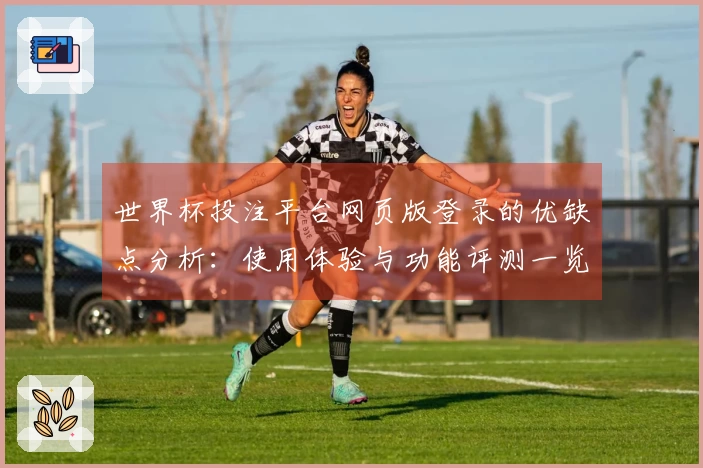 世界杯投注平台网页版登录的优缺点分析：使用体验与功能评测一览