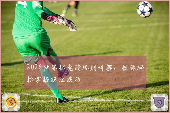 2026世界杯竞猜规则详解，教你轻松掌握投注技巧