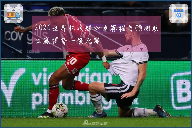 2026世界杯滚球必看赛程与预测助你赢得每一场比赛