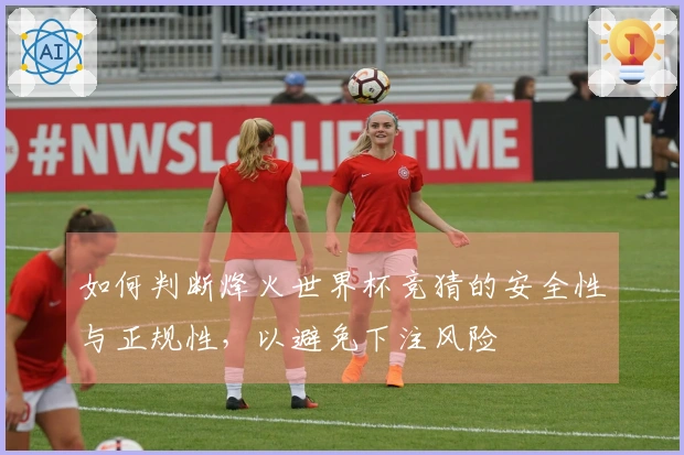 如何判断烽火世界杯竞猜的安全性与正规性，以避免下注风险