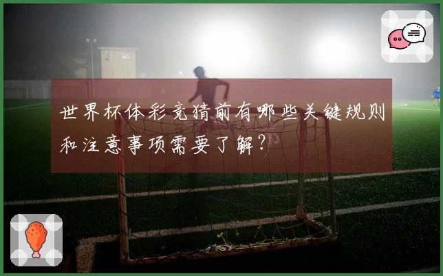 世界杯体彩竞猜前有哪些关键规则和注意事项需要了解？