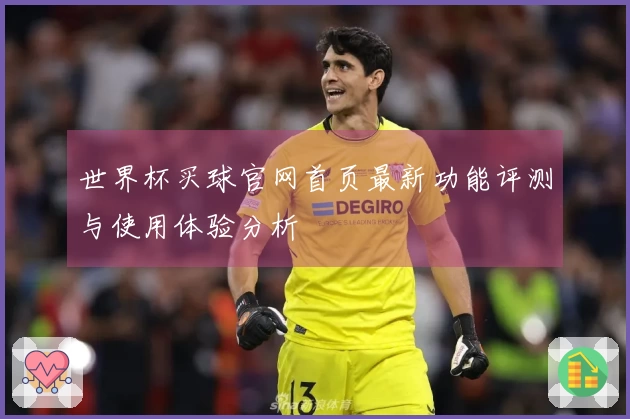 世界杯买球官网首页最新功能评测与使用体验分析