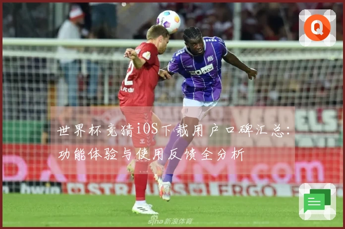 世界杯竞猜iOS下载用户口碑汇总：功能体验与使用反馈全分析