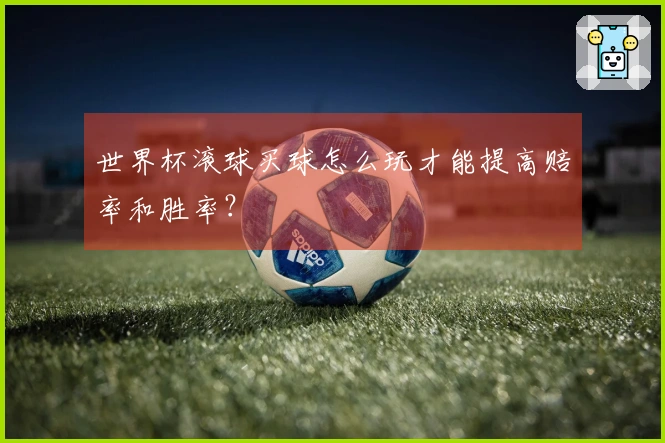 世界杯滚球买球怎么玩才能提高赔率和胜率？