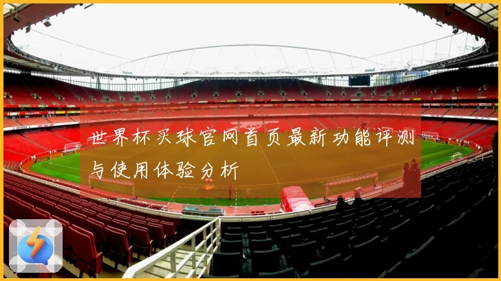 世界杯买球官网首页最新功能评测与使用体验分析