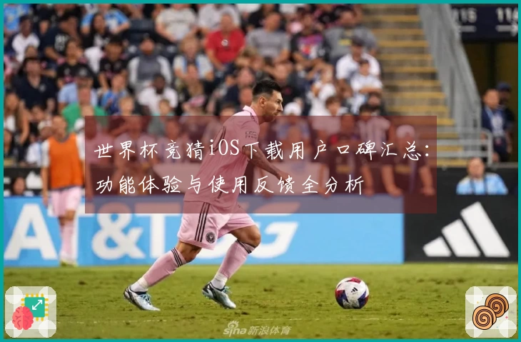 世界杯竞猜iOS下载用户口碑汇总：功能体验与使用反馈全分析