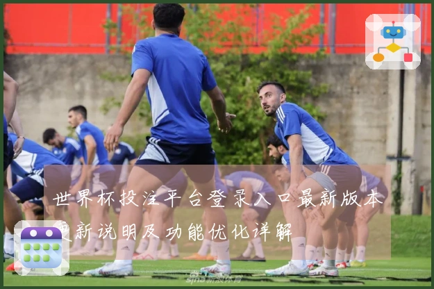 世界杯投注平台登录入口最新版本更新说明及功能优化详解