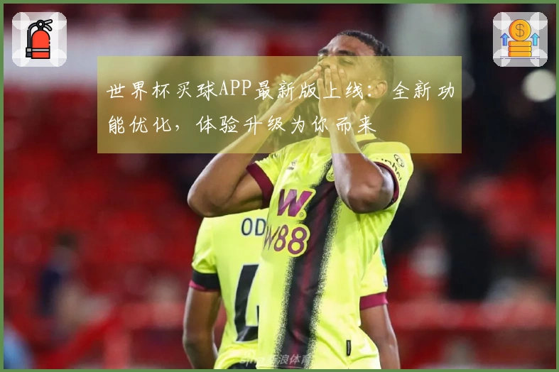 世界杯买球APP最新版上线：全新功能优化，体验升级为你而来