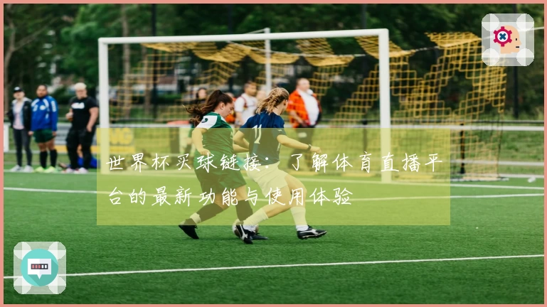 世界杯买球链接：了解体育直播平台的最新功能与使用体验