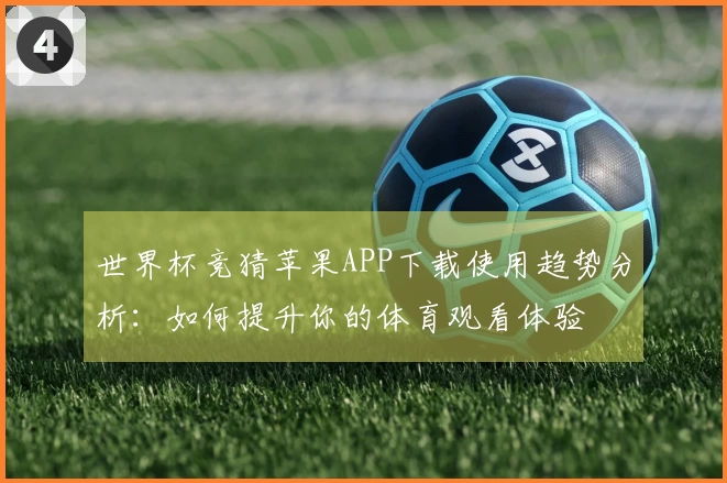 世界杯竞猜苹果APP下载使用趋势分析：如何提升你的体育观看体验
