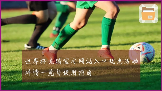 世界杯竞猜官方网站入口优惠活动详情一览与使用指南